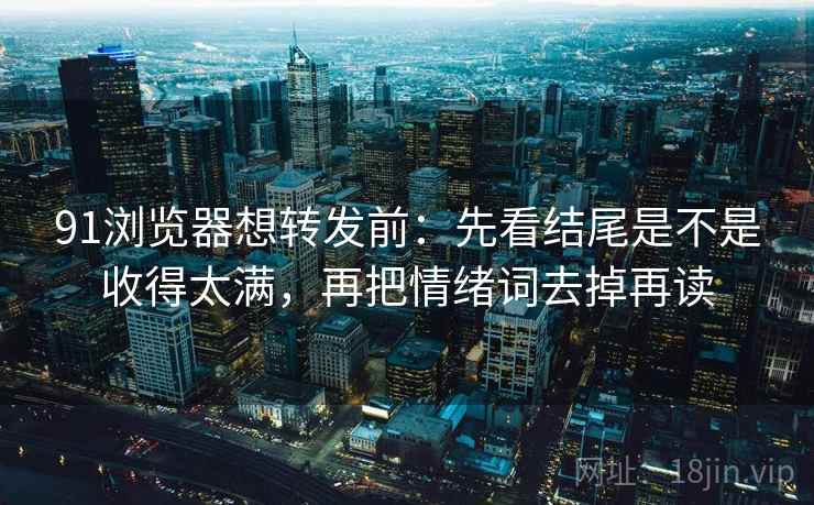 91浏览器想转发前：先看结尾是不是收得太满，再把情绪词去掉再读