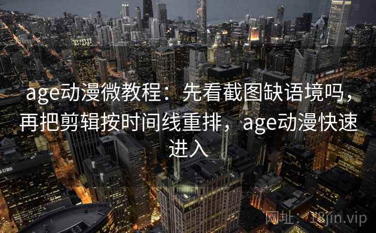 age动漫微教程：先看截图缺语境吗，再把剪辑按时间线重排，age动漫快速进入