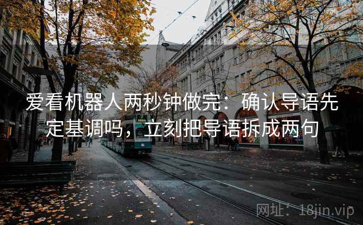 爱看机器人两秒钟做完：确认导语先定基调吗，立刻把导语拆成两句