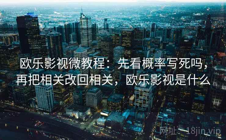 欧乐影视微教程：先看概率写死吗，再把相关改回相关，欧乐影视是什么