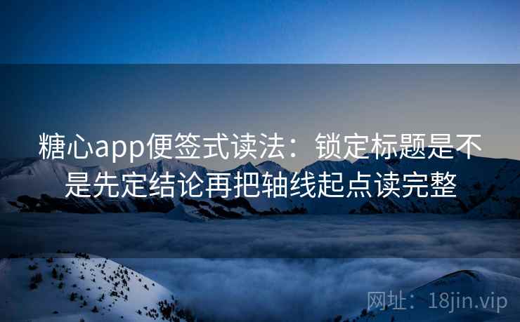 糖心app便签式读法：锁定标题是不是先定结论再把轴线起点读完整