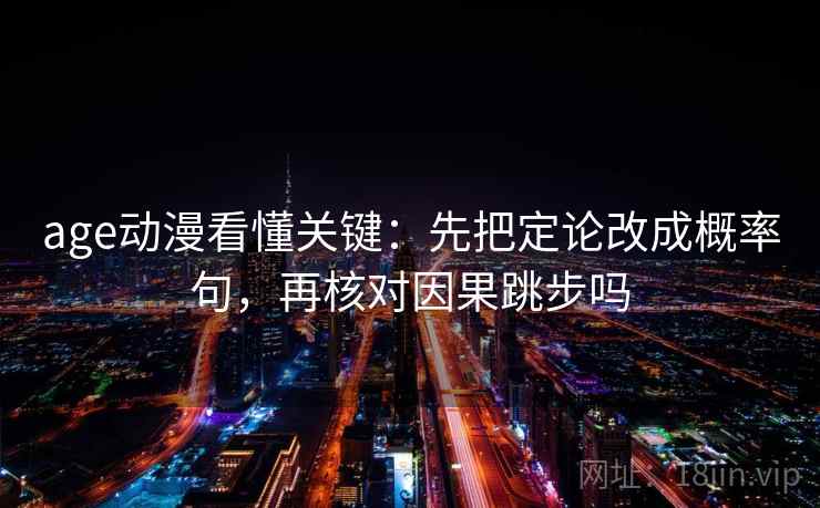 age动漫看懂关键：先把定论改成概率句，再核对因果跳步吗
