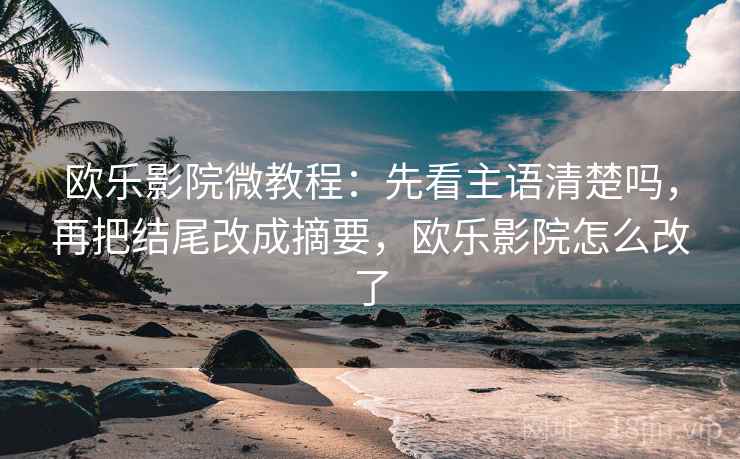 欧乐影院微教程：先看主语清楚吗，再把结尾改成摘要，欧乐影院怎么改了
