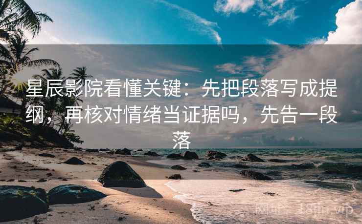 星辰影院看懂关键：先把段落写成提纲，再核对情绪当证据吗，先告一段落