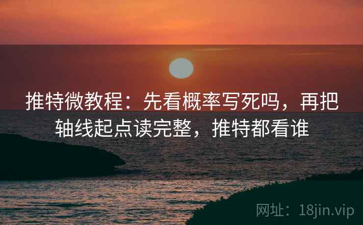 推特微教程：先看概率写死吗，再把轴线起点读完整，推特都看谁