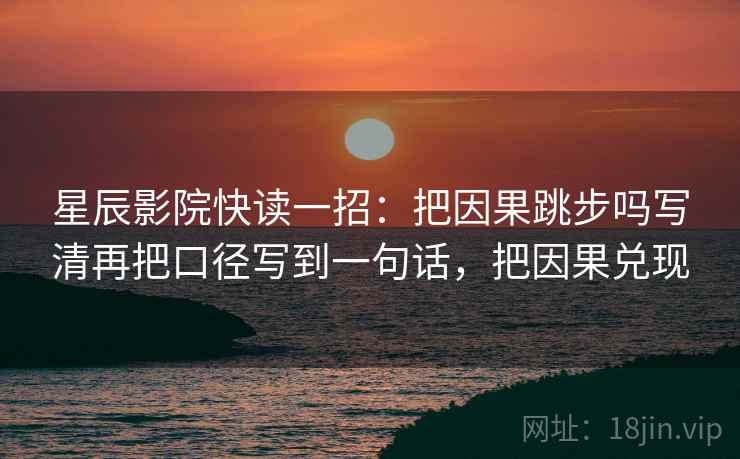 星辰影院快读一招：把因果跳步吗写清再把口径写到一句话，把因果兑现