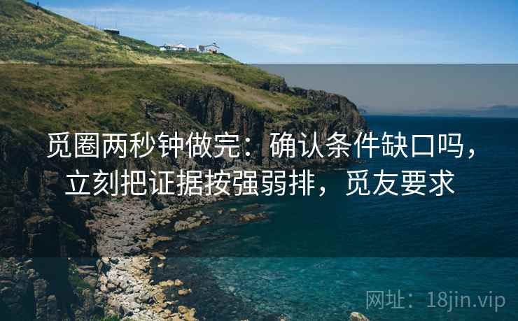 觅圈两秒钟做完：确认条件缺口吗，立刻把证据按强弱排，觅友要求