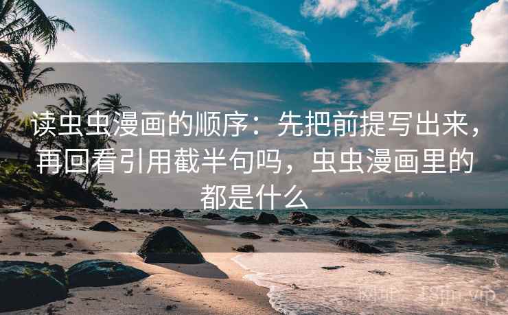 读虫虫漫画的顺序：先把前提写出来，再回看引用截半句吗，虫虫漫画里的都是什么