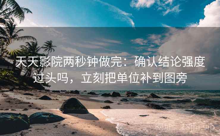 天天影院两秒钟做完：确认结论强度过头吗，立刻把单位补到图旁