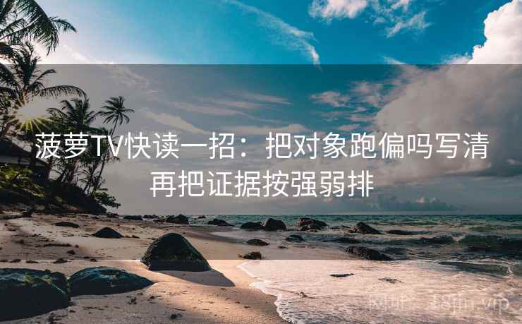 菠萝TV快读一招：把对象跑偏吗写清再把证据按强弱排