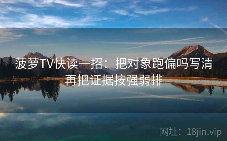 菠萝TV快读一招：把对象跑偏吗写清再把证据按强弱排