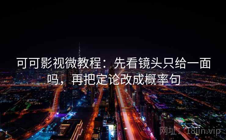 可可影视微教程：先看镜头只给一面吗，再把定论改成概率句