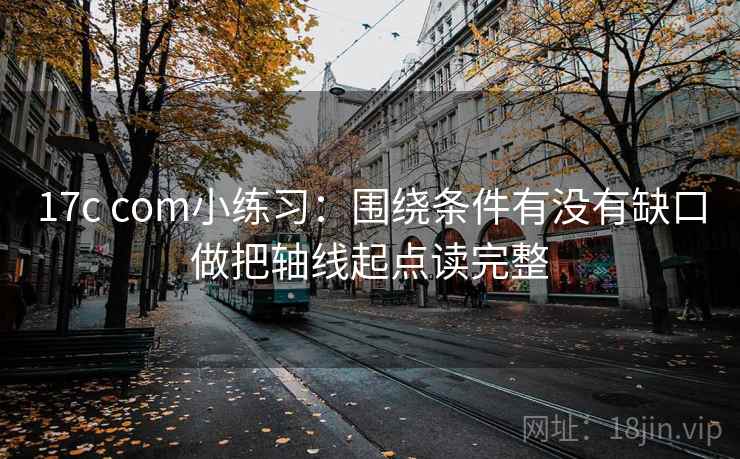 17c com小练习：围绕条件有没有缺口做把轴线起点读完整