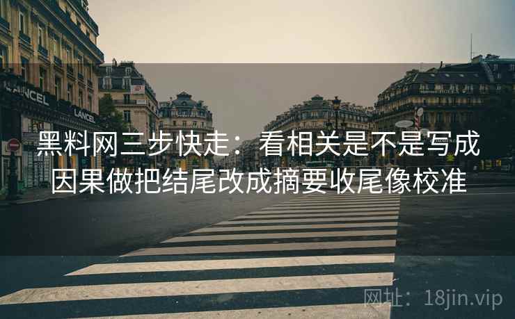 <strong>黑料网</strong>三步快走：看相关是不是写成因果做把结尾改成摘要收尾像校准