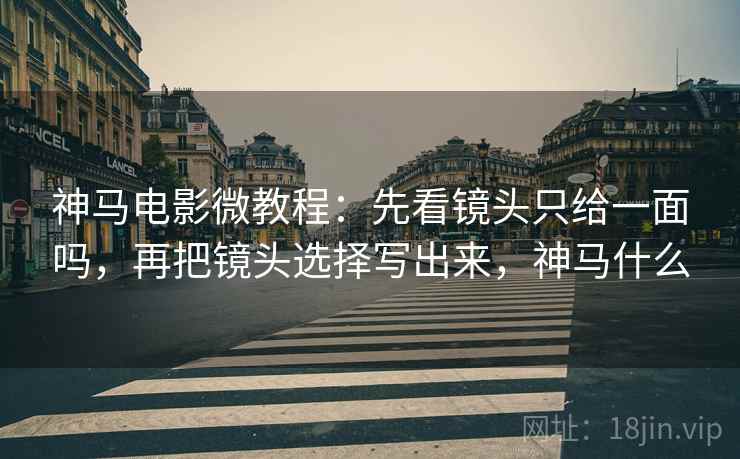 神马电影微教程：先看镜头只给一面吗，再把镜头选择写出来，神马什么