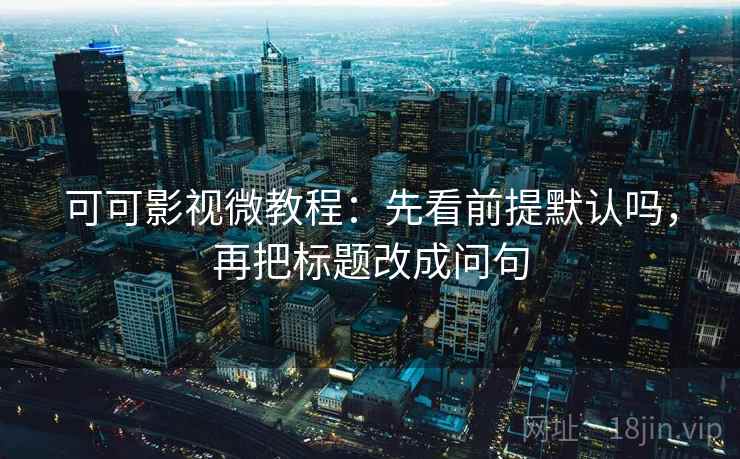 可可影视微教程：先看前提默认吗，再把标题改成问句