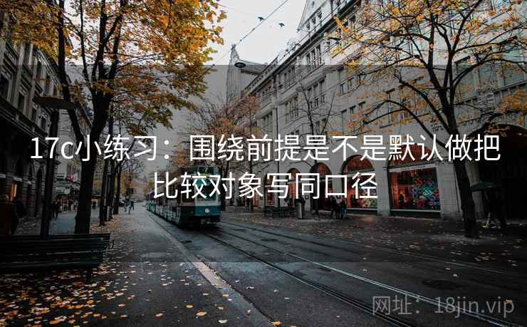 17c小练习：围绕前提是不是默认做把比较对象写同口径