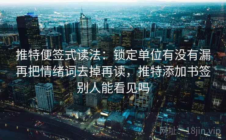 推特便签式读法：锁定单位有没有漏再把情绪词去掉再读，推特添加书签别人能看见吗