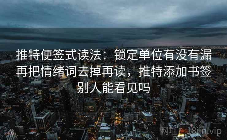 推特便签式读法：锁定单位有没有漏再把情绪词去掉再读，推特添加书签别人能看见吗