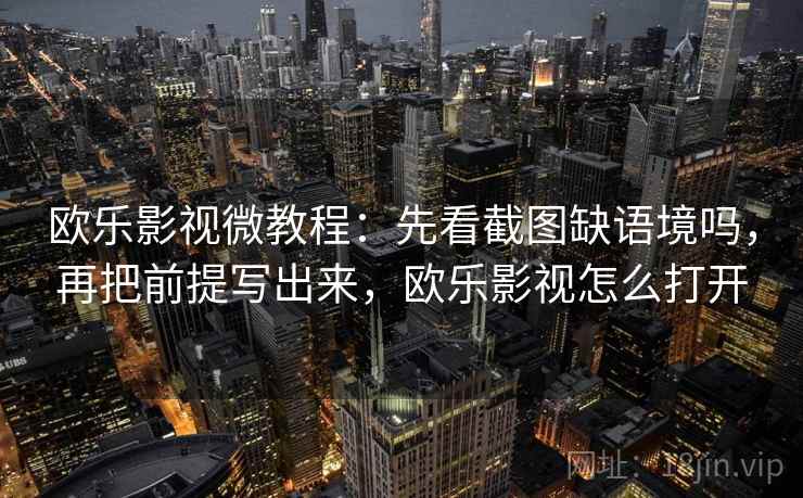 欧乐影视微教程：先看截图缺语境吗，再把前提写出来，欧乐影视怎么打开