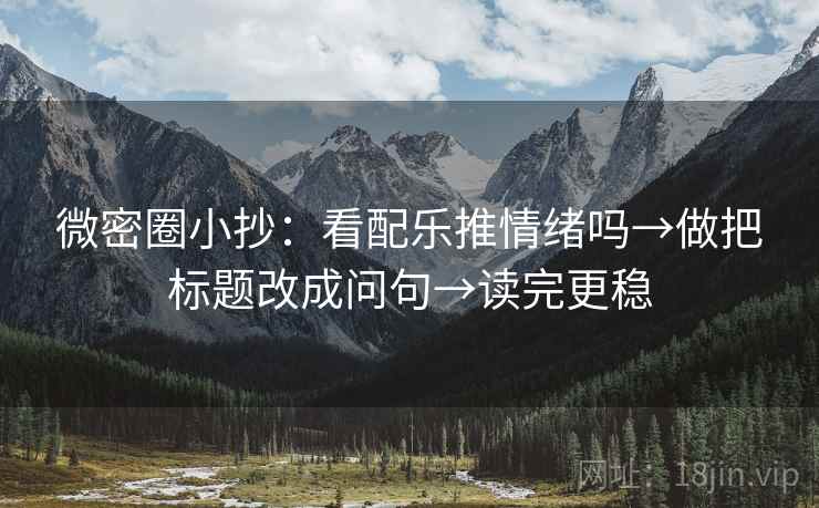 微密圈小抄：看配乐推情绪吗→做把标题改成问句→读完更稳