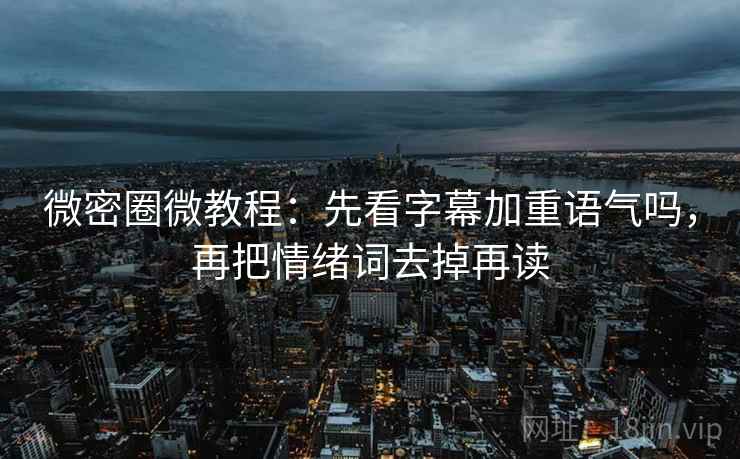 微密圈微教程：先看字幕加重语气吗，再把情绪词去掉再读