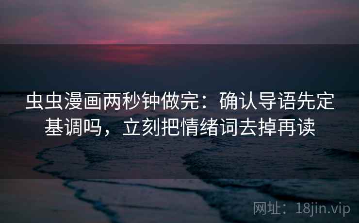 虫虫漫画两秒钟做完：确认导语先定基调吗，立刻把情绪词去掉再读